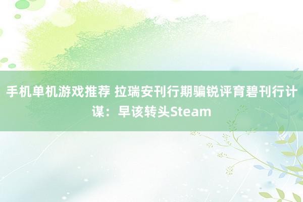 手机单机游戏推荐 拉瑞安刊行期骗锐评育碧刊行计谋：早该转头Steam