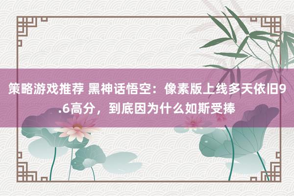 策略游戏推荐 黑神话悟空：像素版上线多天依旧9.6高分，到底因为什么如斯受捧