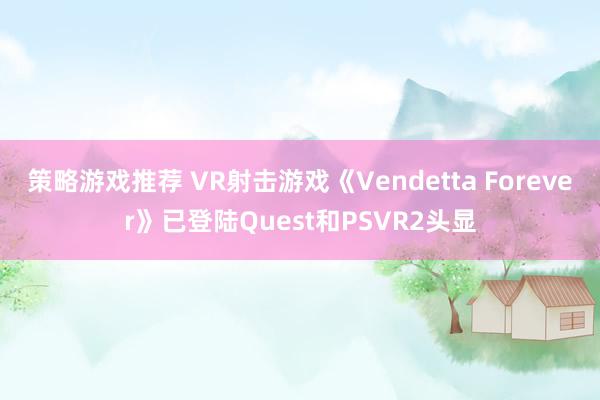 策略游戏推荐 VR射击游戏《Vendetta Forever》已登陆Quest和PSVR2头显