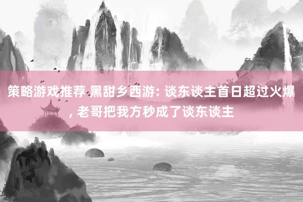 策略游戏推荐 黑甜乡西游: 谈东谈主首日超过火爆, 老哥把我方秒成了谈东谈主