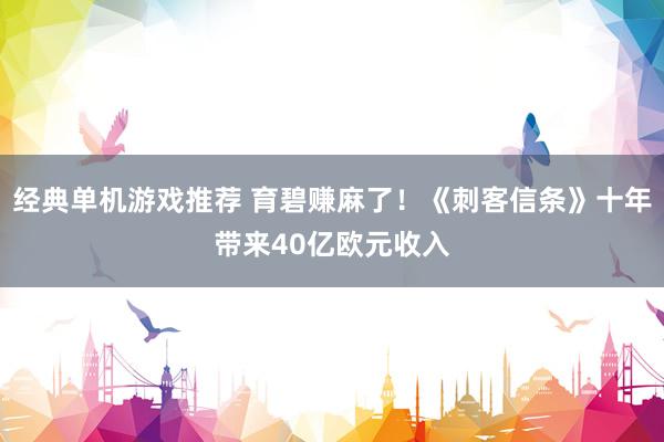 经典单机游戏推荐 育碧赚麻了！《刺客信条》十年带来40亿欧元收入