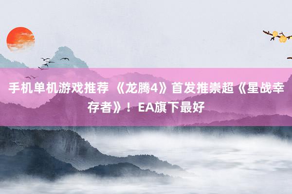 手机单机游戏推荐 《龙腾4》首发推崇超《星战幸存者》！EA旗下最好