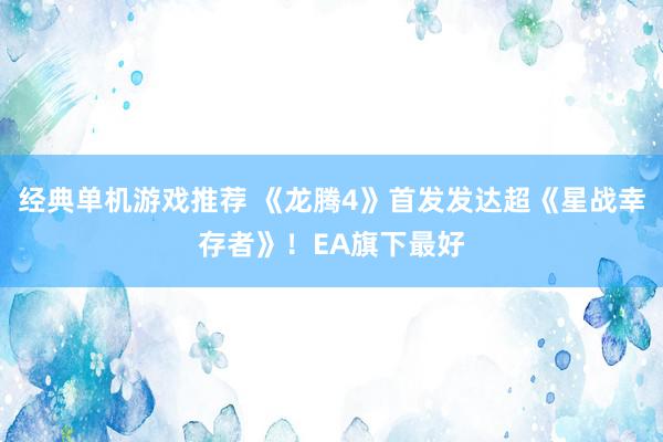 经典单机游戏推荐 《龙腾4》首发发达超《星战幸存者》！EA旗下最好