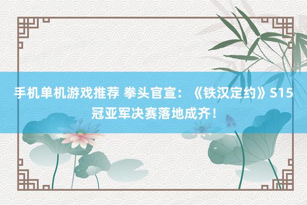 手机单机游戏推荐 拳头官宣：《铁汉定约》S15冠亚军决赛落地成齐！