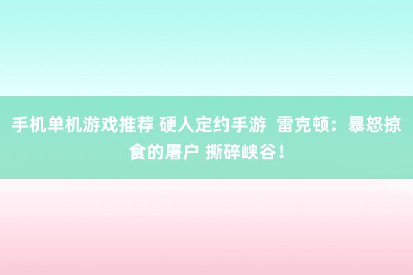 手机单机游戏推荐 硬人定约手游  雷克顿：暴怒掠食的屠户 撕碎峡谷！