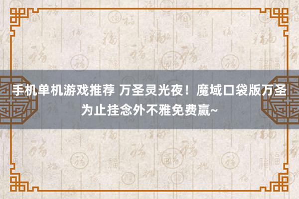 手机单机游戏推荐 万圣灵光夜！魔域口袋版万圣为止挂念外不雅免费赢~