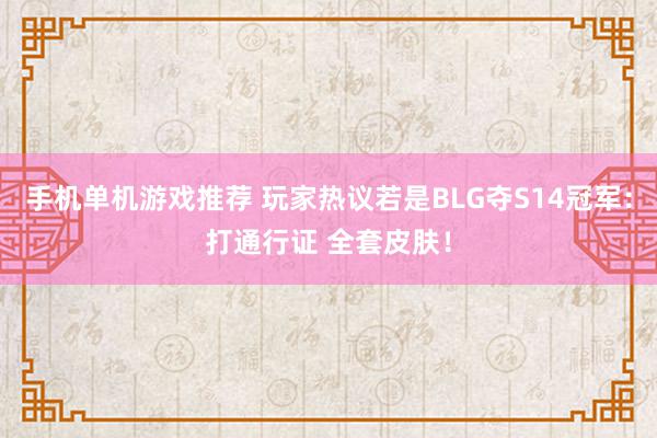 手机单机游戏推荐 玩家热议若是BLG夺S14冠军：打通行证 全套皮肤！