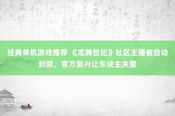 经典单机游戏推荐 《龙腾世纪》社区主播被自动封禁，官方复兴让东谈主失望