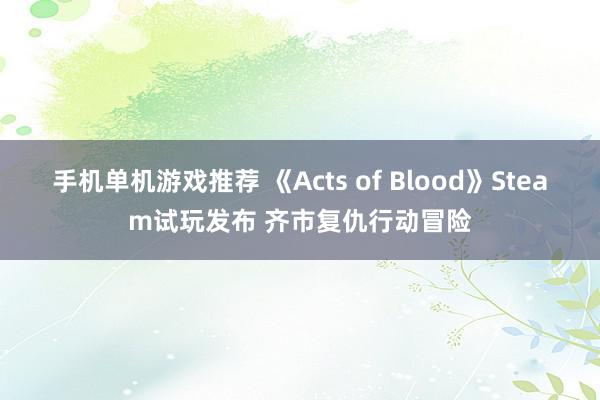 手机单机游戏推荐 《Acts of Blood》Steam试玩发布 齐市复仇行动冒险