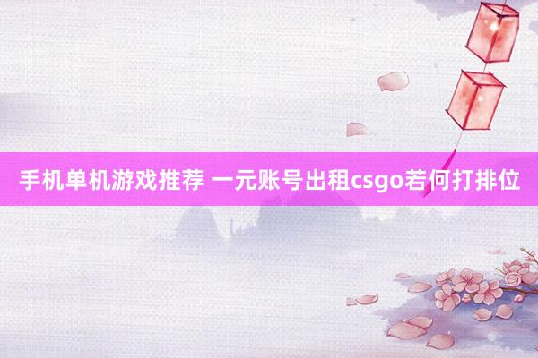 手机单机游戏推荐 一元账号出租csgo若何打排位