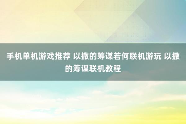 手机单机游戏推荐 以撒的筹谋若何联机游玩 以撒的筹谋联机教程