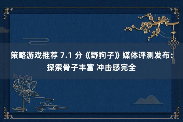 策略游戏推荐 7.1 分《野狗子》媒体评测发布：探索骨子丰富 冲击感完全