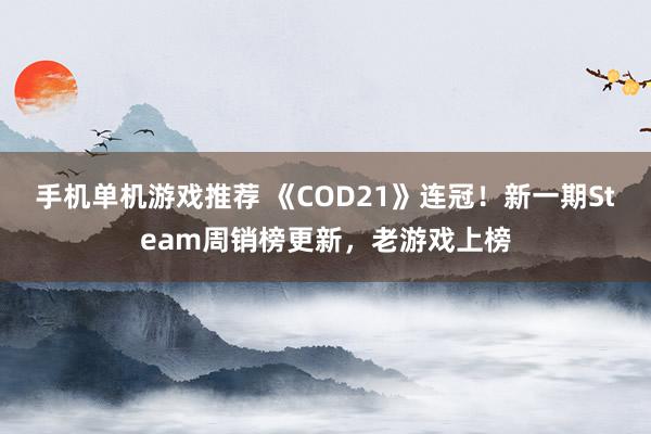 手机单机游戏推荐 《COD21》连冠！新一期Steam周销榜更新，老游戏上榜