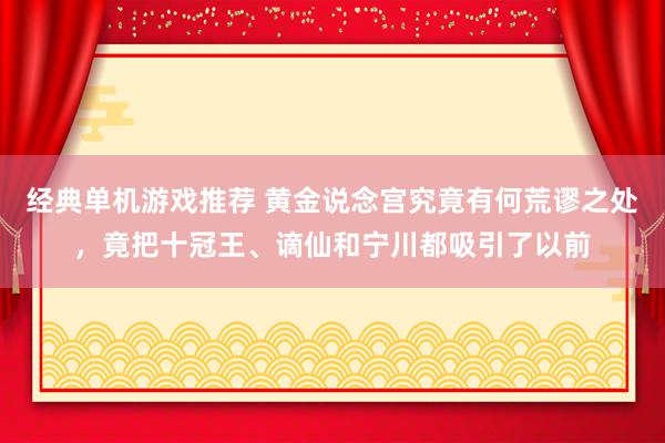 经典单机游戏推荐 黄金说念宫究竟有何荒谬之处，竟把十冠王、谪仙和宁川都吸引了以前