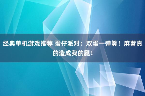 经典单机游戏推荐 蛋仔派对：双蛋一弹簧！麻薯真的造成我的腿！