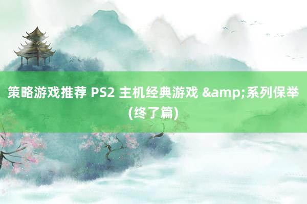 策略游戏推荐 PS2 主机经典游戏 &系列保举(终了篇)