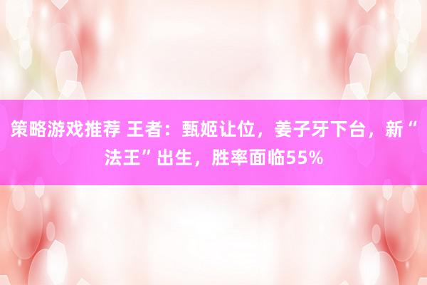 策略游戏推荐 王者：甄姬让位，姜子牙下台，新“法王”出生，胜率面临55%