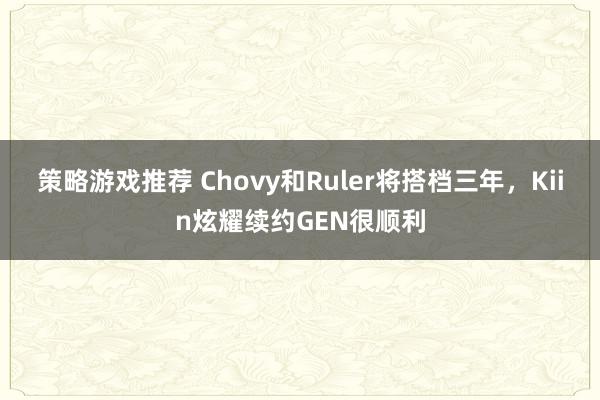 策略游戏推荐 Chovy和Ruler将搭档三年，Kiin炫耀续约GEN很顺利