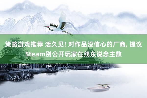 策略游戏推荐 活久见! 对作品没信心的厂商, 提议Steam别公开玩家在线东说念主数