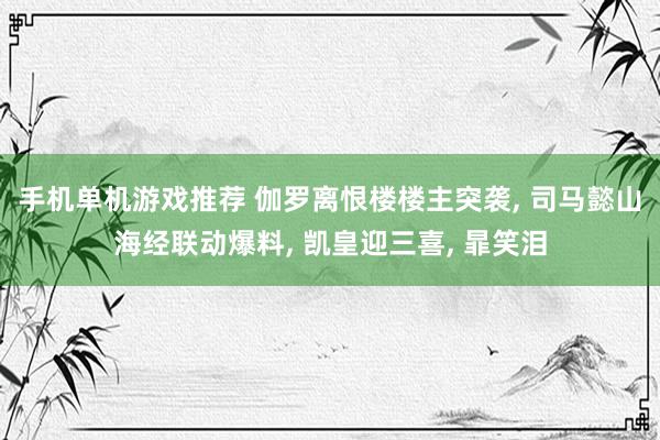 手机单机游戏推荐 伽罗离恨楼楼主突袭, 司马懿山海经联动爆料, 凯皇迎三喜, 暃笑泪