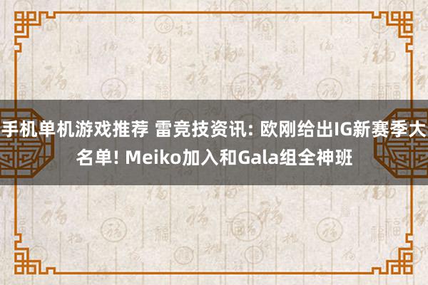 手机单机游戏推荐 雷竞技资讯: 欧刚给出IG新赛季大名单! Meiko加入和Gala组全神班