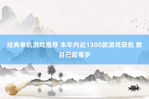 经典单机游戏推荐 本年内近1300款游戏获批 数目已超客岁