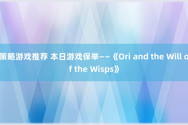 策略游戏推荐 本日游戏保举——《Ori and the Will of the Wisps》