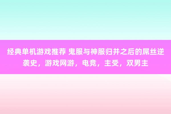 经典单机游戏推荐 鬼服与神服归并之后的屌丝逆袭史，游戏网游，电竞，主受，双男主