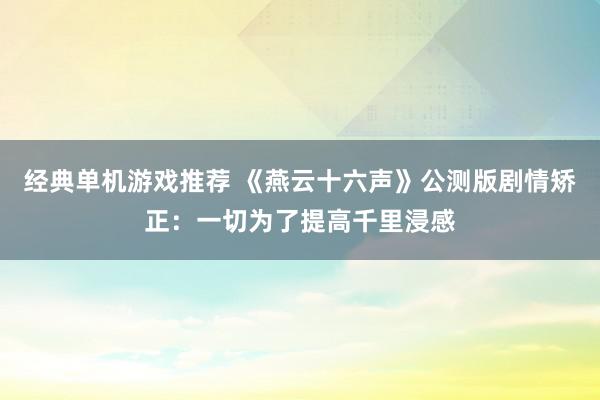 经典单机游戏推荐 《燕云十六声》公测版剧情矫正：一切为了提高千里浸感