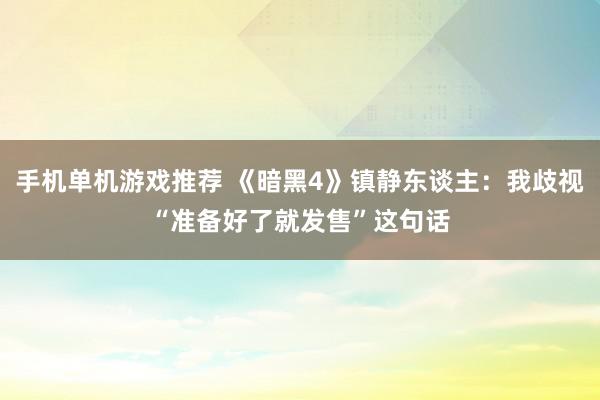 手机单机游戏推荐 《暗黑4》镇静东谈主：我歧视“准备好了就发售”这句话