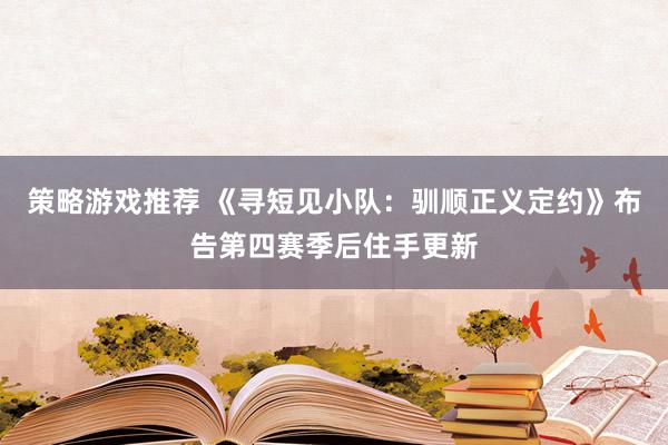 策略游戏推荐 《寻短见小队：驯顺正义定约》布告第四赛季后住手更新