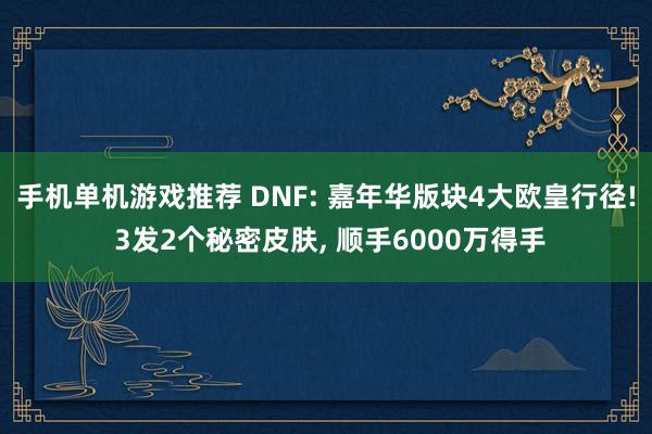 手机单机游戏推荐 DNF: 嘉年华版块4大欧皇行径! 3发2个秘密皮肤, 顺手6000万得手