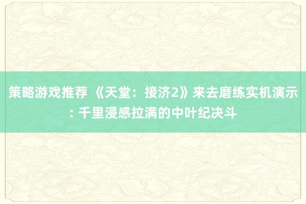 策略游戏推荐 《天堂：接济2》来去磨练实机演示: 千里浸感拉满的中叶纪决斗