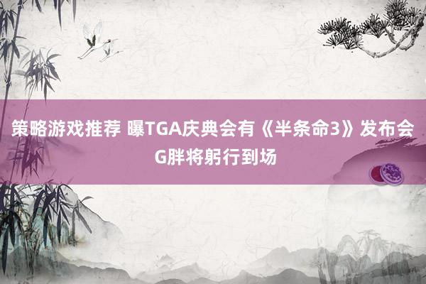 策略游戏推荐 曝TGA庆典会有《半条命3》发布会 G胖将躬行到场