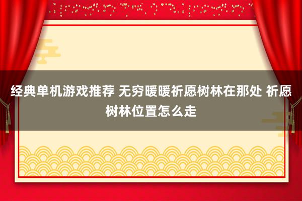 经典单机游戏推荐 无穷暖暖祈愿树林在那处 祈愿树林位置怎么走