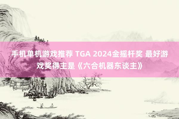 手机单机游戏推荐 TGA 2024金摇杆奖 最好游戏奖得主是《六合机器东谈主》