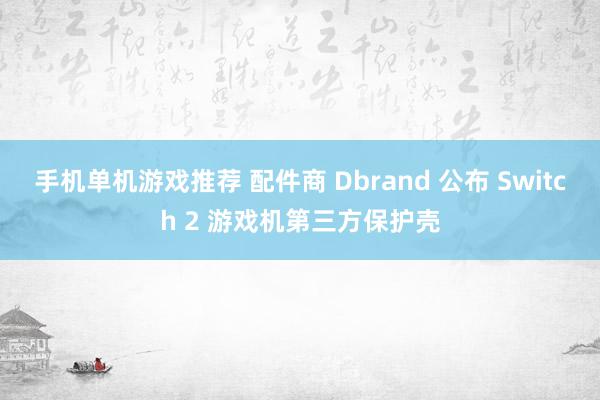 手机单机游戏推荐 配件商 Dbrand 公布 Switch 2 游戏机第三方保护壳