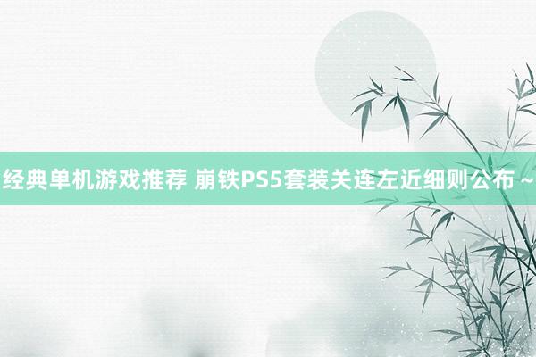 经典单机游戏推荐 崩铁PS5套装关连左近细则公布～