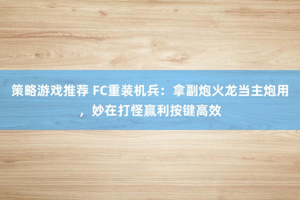 策略游戏推荐 FC重装机兵：拿副炮火龙当主炮用，妙在打怪赢利按键高效