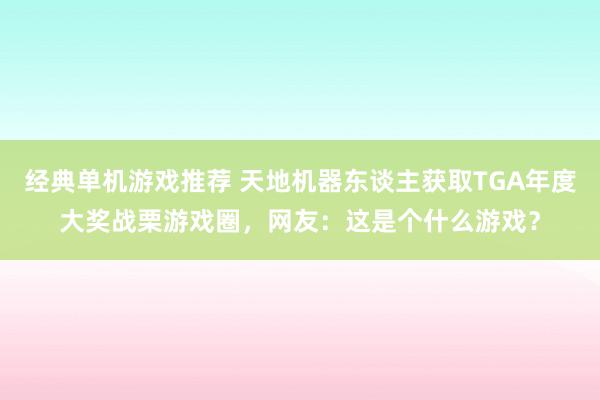 经典单机游戏推荐 天地机器东谈主获取TGA年度大奖战栗游戏圈，网友：这是个什么游戏？