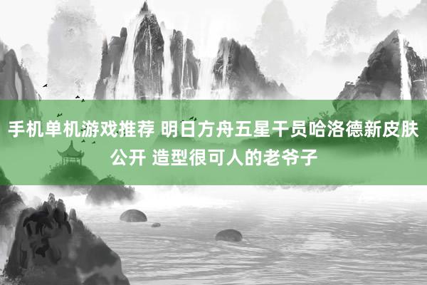 手机单机游戏推荐 明日方舟五星干员哈洛德新皮肤公开 造型很可人的老爷子