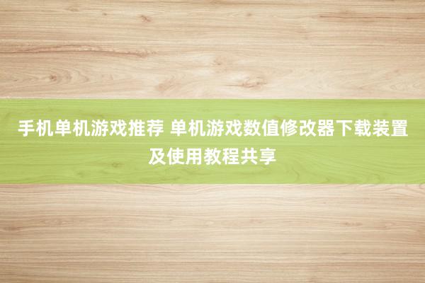 手机单机游戏推荐 单机游戏数值修改器下载装置及使用教程共享