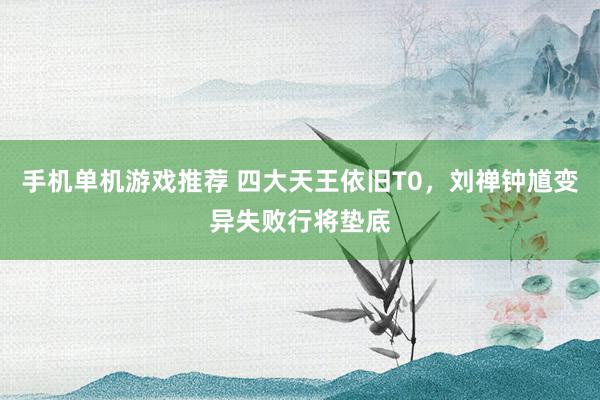 手机单机游戏推荐 四大天王依旧T0，刘禅钟馗变异失败行将垫底