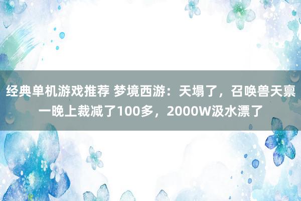 经典单机游戏推荐 梦境西游：天塌了，召唤兽天禀一晚上裁减了100多，2000W汲水漂了