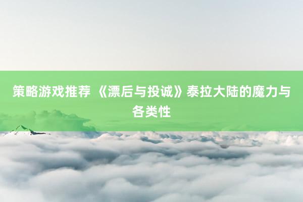 策略游戏推荐 《漂后与投诚》泰拉大陆的魔力与各类性