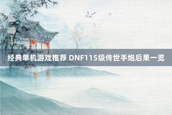 经典单机游戏推荐 DNF115级传世手炮后果一览