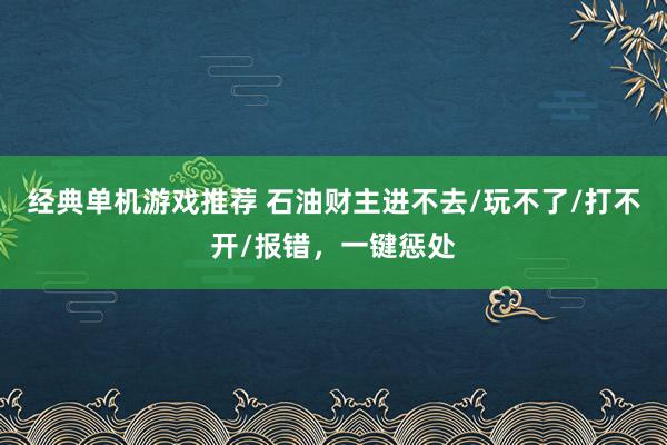 经典单机游戏推荐 石油财主进不去/玩不了/打不开/报错，一键惩处