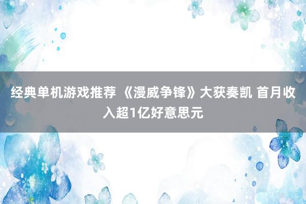 经典单机游戏推荐 《漫威争锋》大获奏凯 首月收入超1亿好意思元