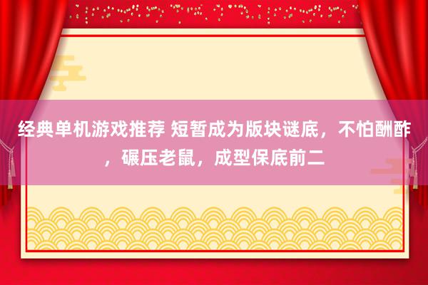 经典单机游戏推荐 短暂成为版块谜底，不怕酬酢，碾压老鼠，成型保底前二