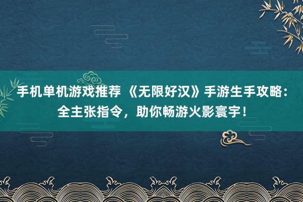 手机单机游戏推荐 《无限好汉》手游生手攻略：全主张指令，助你畅游火影寰宇！